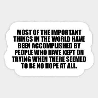 Most of the important things in the world have been accomplished Sticker